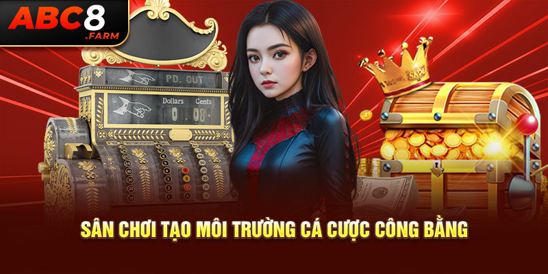 Sân chơi tạo môi trường cá cược công bằng