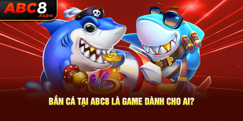 Bắn cá tại ABC8 là game dành cho ai?