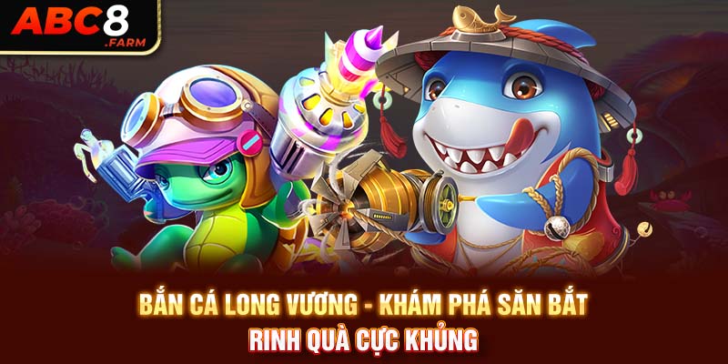 Bắn Cá Long Vương - Khám Phá Săn Bắt, Rinh Quà Cực Khủng