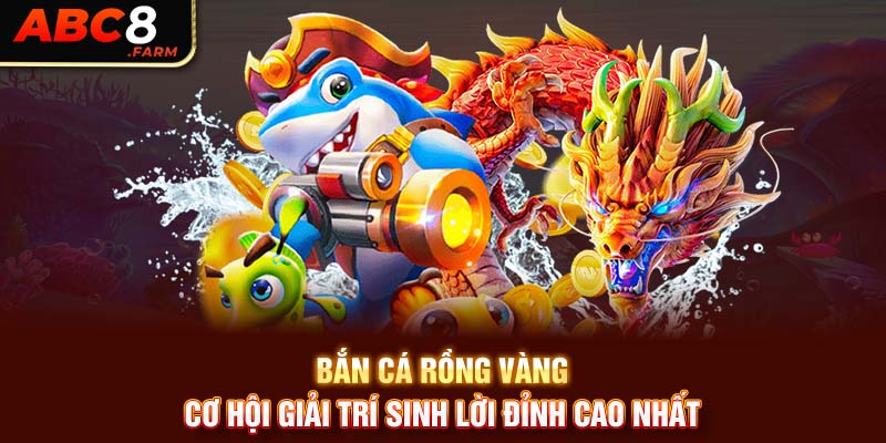 Bắn Cá Rồng Vàng - Cơ Hội Giải Trí Sinh Lời Đỉnh Cao Nhất