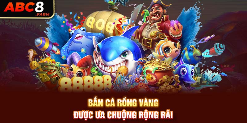 Bắn cá rồng vàng được ưa chuộng rộng rãi