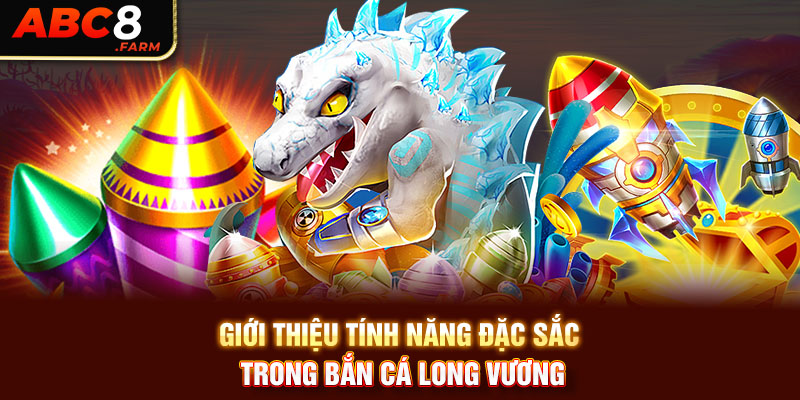 Giới thiệu tính năng đặc sắc trong bắn cá Long Vương