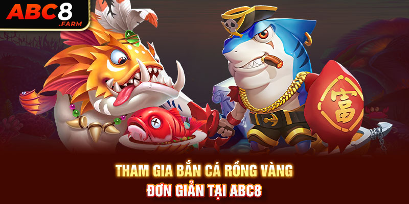 Tham gia bắn cá rồng vàng đơn giản tại ABC8