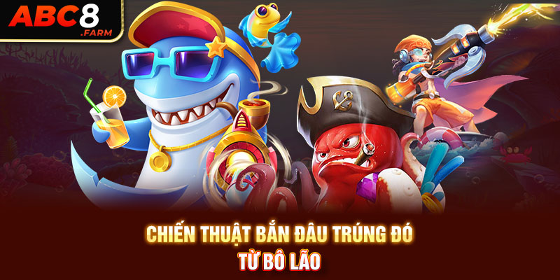 Chiến thuật bắn đâu trúng đó từ bô lão